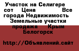 Участок на Селигере 10 сот. › Цена ­ 400 000 - Все города Недвижимость » Земельные участки продажа   . Крым,Белогорск